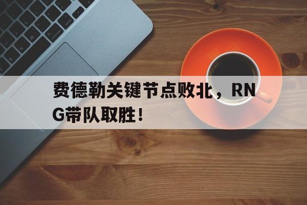 包含费德勒关键节点败北，RNG带队取胜！的词条